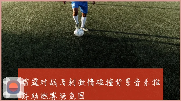 雷霆对战马刺激情碰撞背景音乐推荐助燃赛场氛围