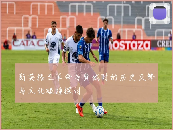 新英格兰革命与费城时的历史交锋与文化碰撞探讨