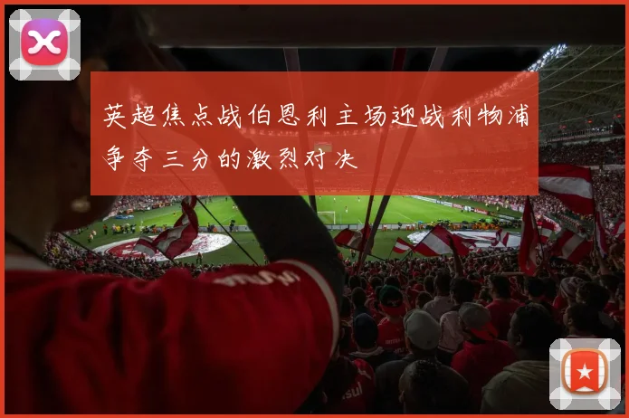 英超焦点战伯恩利主场迎战利物浦争夺三分的激烈对决