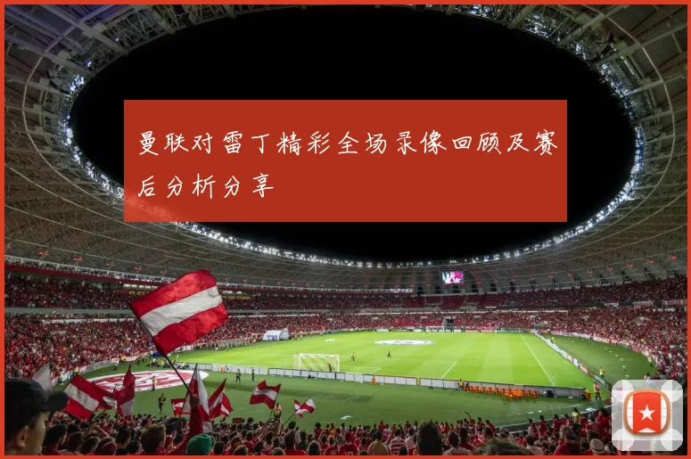 曼联对雷丁精彩全场录像回顾及赛后分析分享