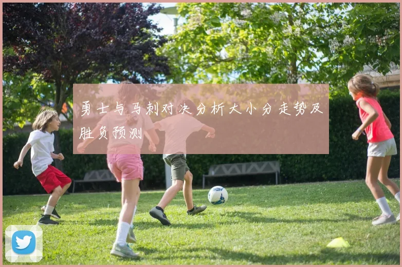 勇士与马刺对决分析大小分走势及胜负预测