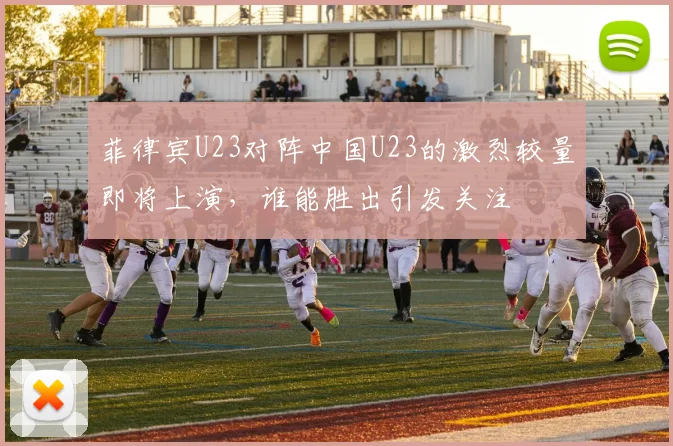 菲律宾U23对阵中国U23的激烈较量即将上演，谁能胜出引发关注