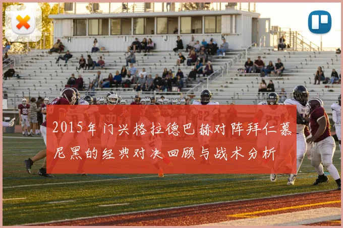 2015年门兴格拉德巴赫对阵拜仁慕尼黑的经典对决回顾与战术分析
