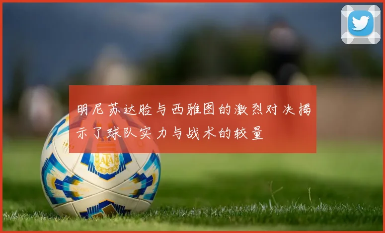 明尼苏达脸与西雅图的激烈对决揭示了球队实力与战术的较量