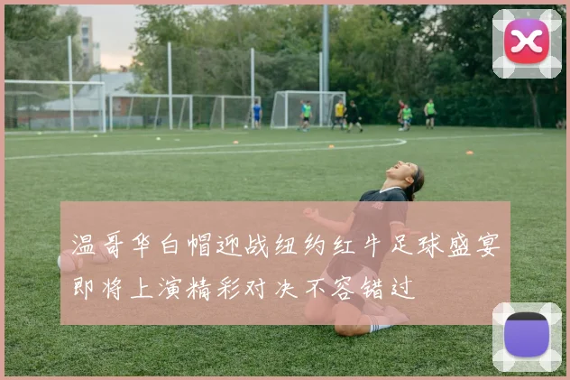 温哥华白帽迎战纽约红牛足球盛宴即将上演精彩对决不容错过