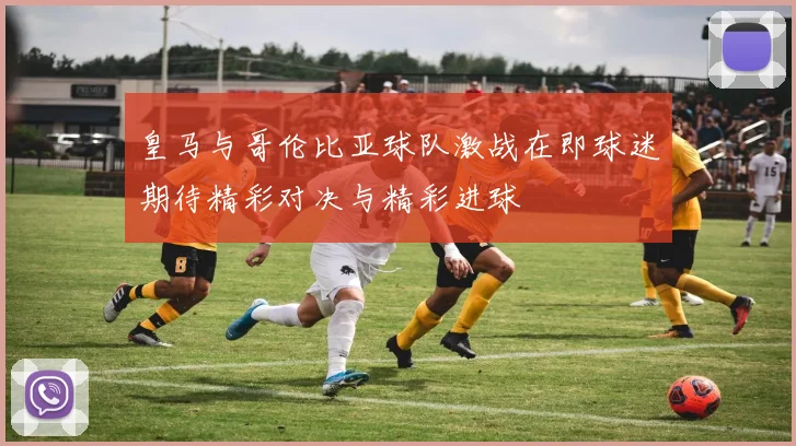 皇马与哥伦比亚球队激战在即球迷期待精彩对决与精彩进球