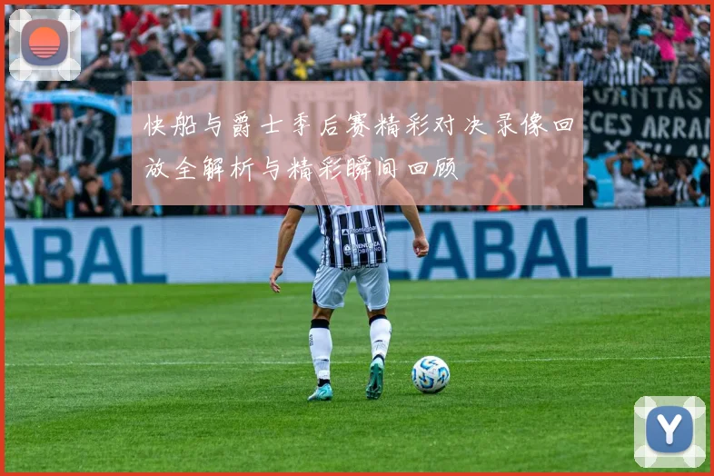 快船与爵士季后赛精彩对决录像回放全解析与精彩瞬间回顾