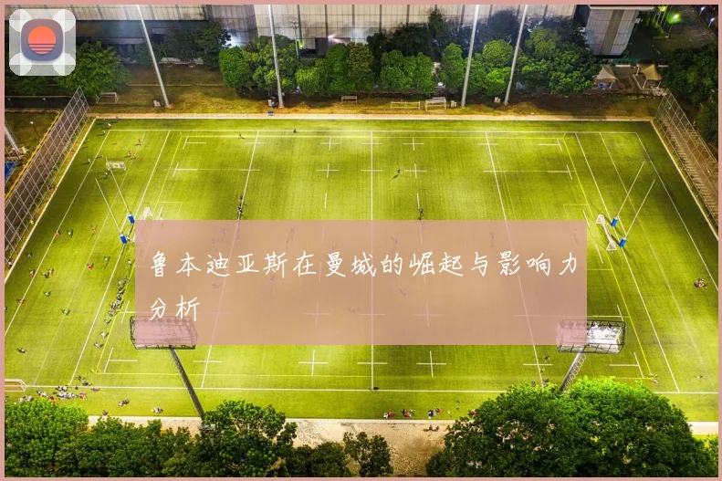 鲁本迪亚斯在曼城的崛起与影响力分析