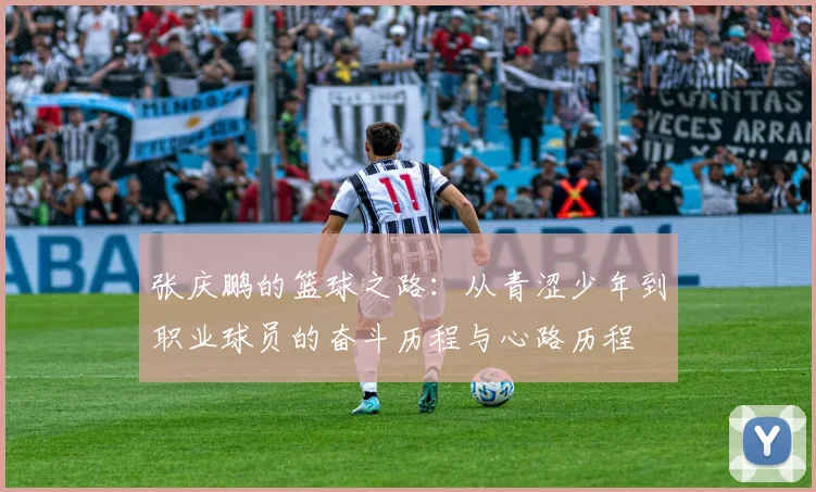 张庆鹏的篮球之路：从青涩少年到职业球员的奋斗历程与心路历程