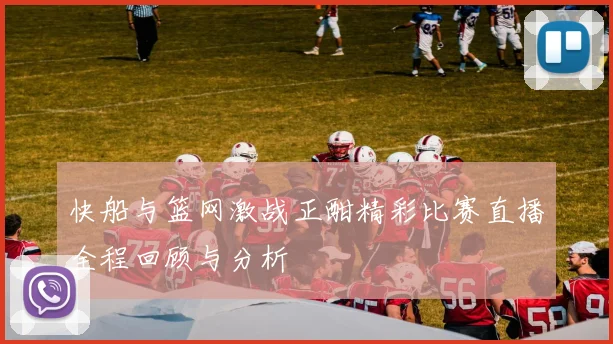 快船与篮网激战正酣精彩比赛直播全程回顾与分析