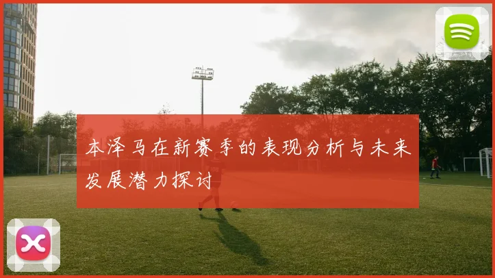 本泽马在新赛季的表现分析与未来发展潜力探讨