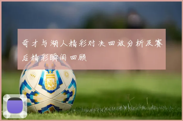 奇才与湖人精彩对决回放分析及赛后精彩瞬间回顾