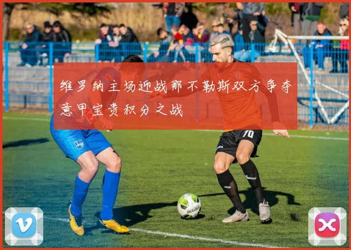 维罗纳主场迎战那不勒斯双方争夺意甲宝贵积分之战