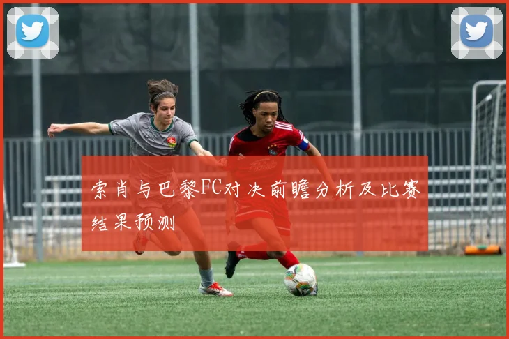 索肖与巴黎FC对决前瞻分析及比赛结果预测